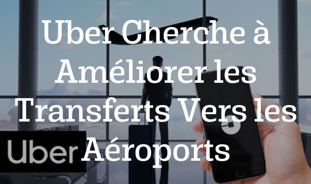 Uber Cherche à Améliorer les Transferts Vers les Aéroports